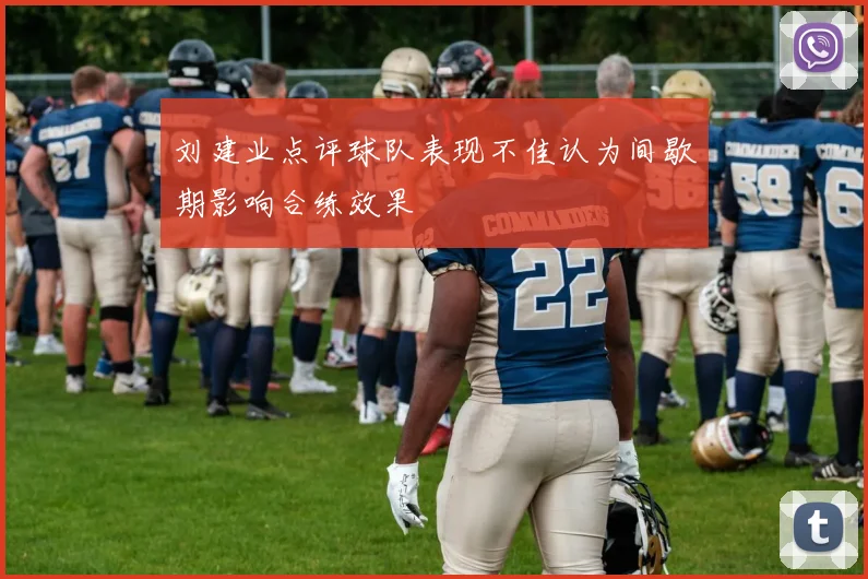 刘建业点评球队表现不佳认为间歇期影响合练效果