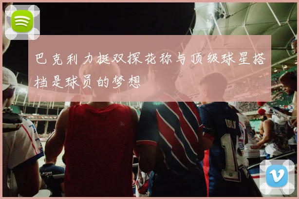 巴克利力挺双探花称与顶级球星搭档是球员的梦想