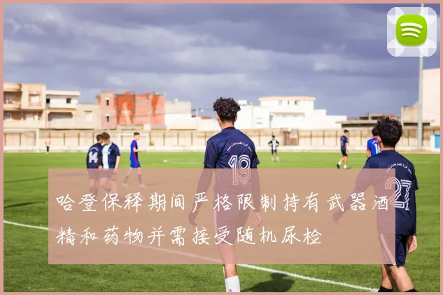 哈登保释期间严格限制持有武器酒精和药物并需接受随机尿检