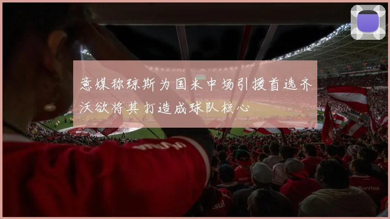 意媒称琼斯为国米中场引援首选齐沃欲将其打造成球队核心