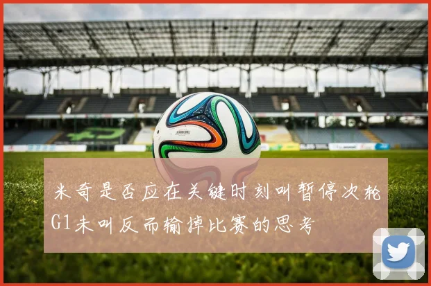米奇是否应在关键时刻叫暂停次轮G1未叫反而输掉比赛的思考