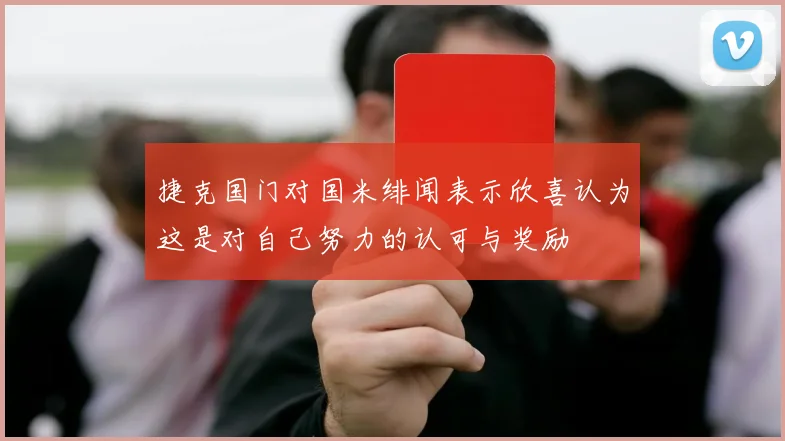 捷克国门对国米绯闻表示欣喜认为这是对自己努力的认可与奖励