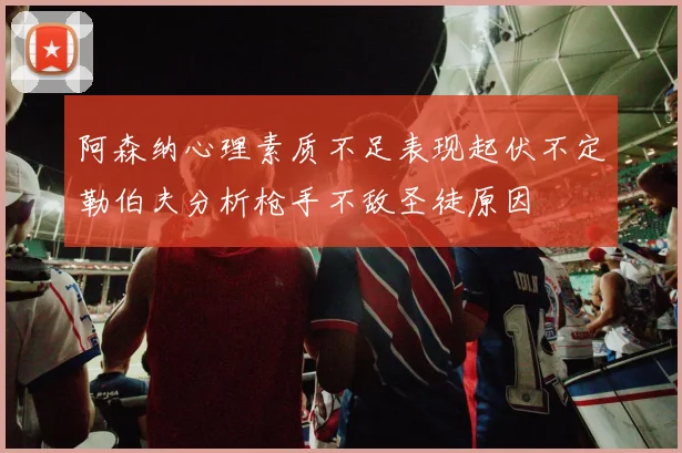 阿森纳心理素质不足表现起伏不定勒伯夫分析枪手不敌圣徒原因