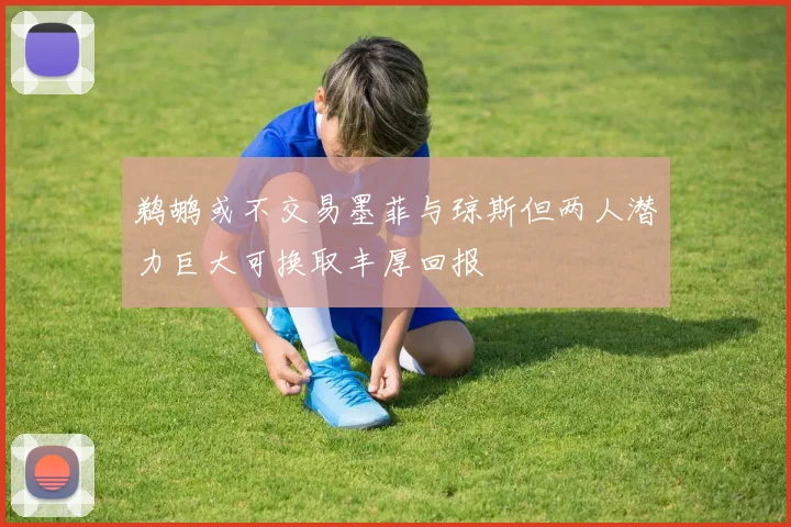 鹈鹕或不交易墨菲与琼斯但两人潜力巨大可换取丰厚回报