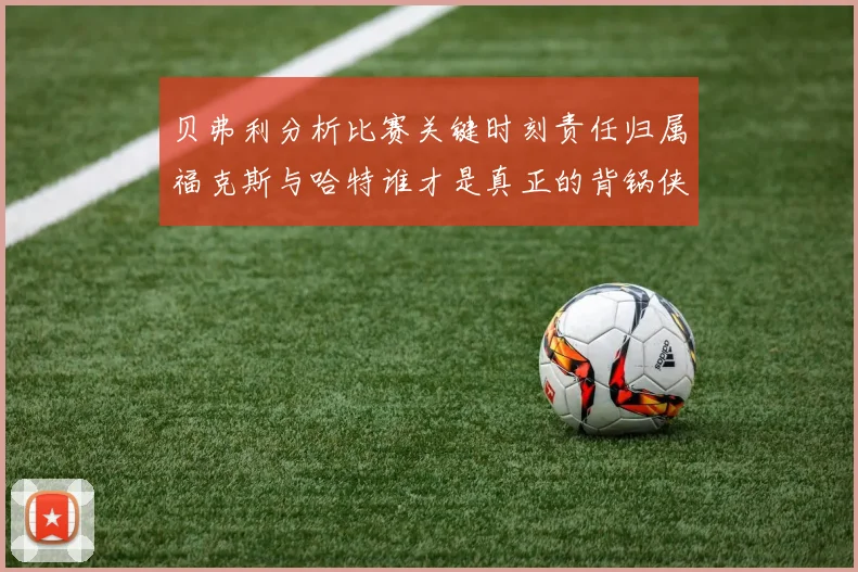 贝弗利分析比赛关键时刻责任归属福克斯与哈特谁才是真正的背锅侠